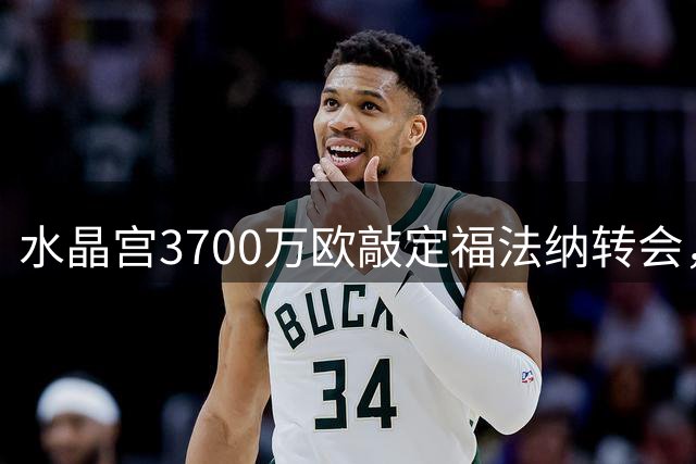 水晶宫3700万欧敲定福法纳转会，球员已抵达伦敦