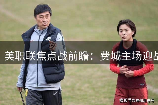 美职联焦点战前瞻：费城主场迎战迈阿密 梅西状态引关注